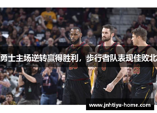勇士主场逆转赢得胜利，步行者队表现佳败北