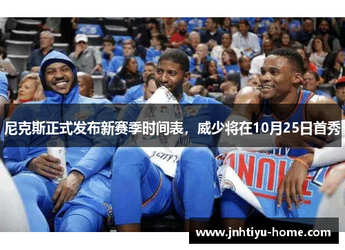尼克斯正式发布新赛季时间表，威少将在10月25日首秀