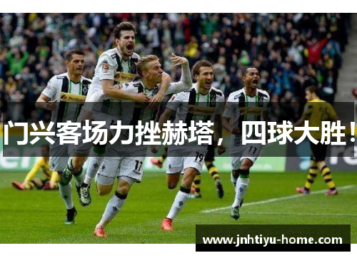 门兴客场力挫赫塔，四球大胜！