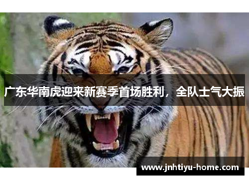 广东华南虎迎来新赛季首场胜利，全队士气大振