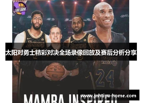 太阳对勇士精彩对决全场录像回放及赛后分析分享