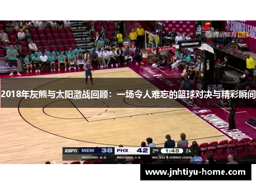 2018年灰熊与太阳激战回顾：一场令人难忘的篮球对决与精彩瞬间