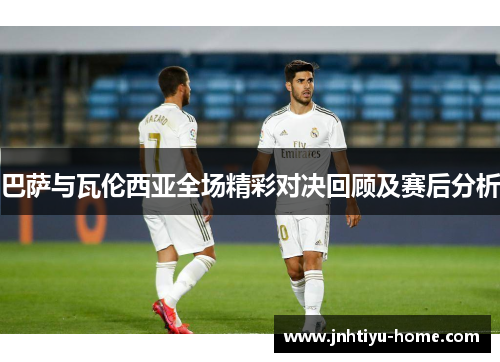 巴萨与瓦伦西亚全场精彩对决回顾及赛后分析